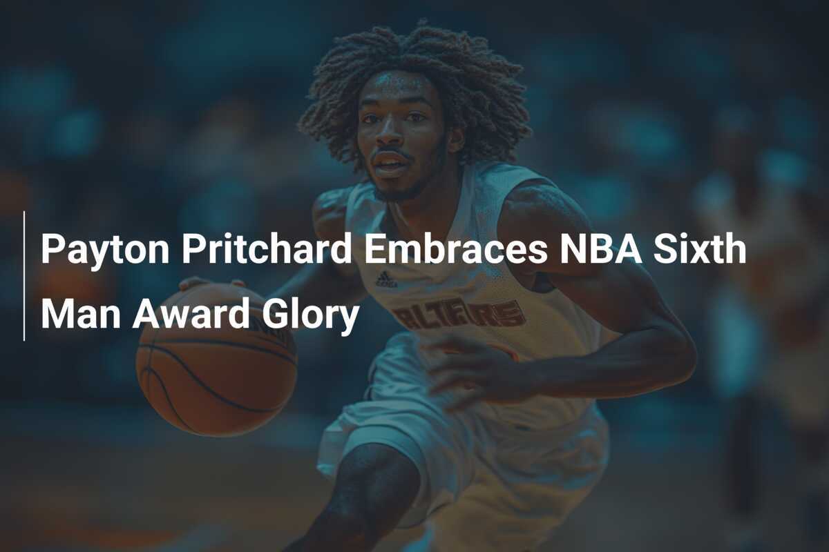 NBA Sixth Man Award: Payton Pritchard's Triumph NBA Sixth Man Award: Payton Pritchard's Triumph