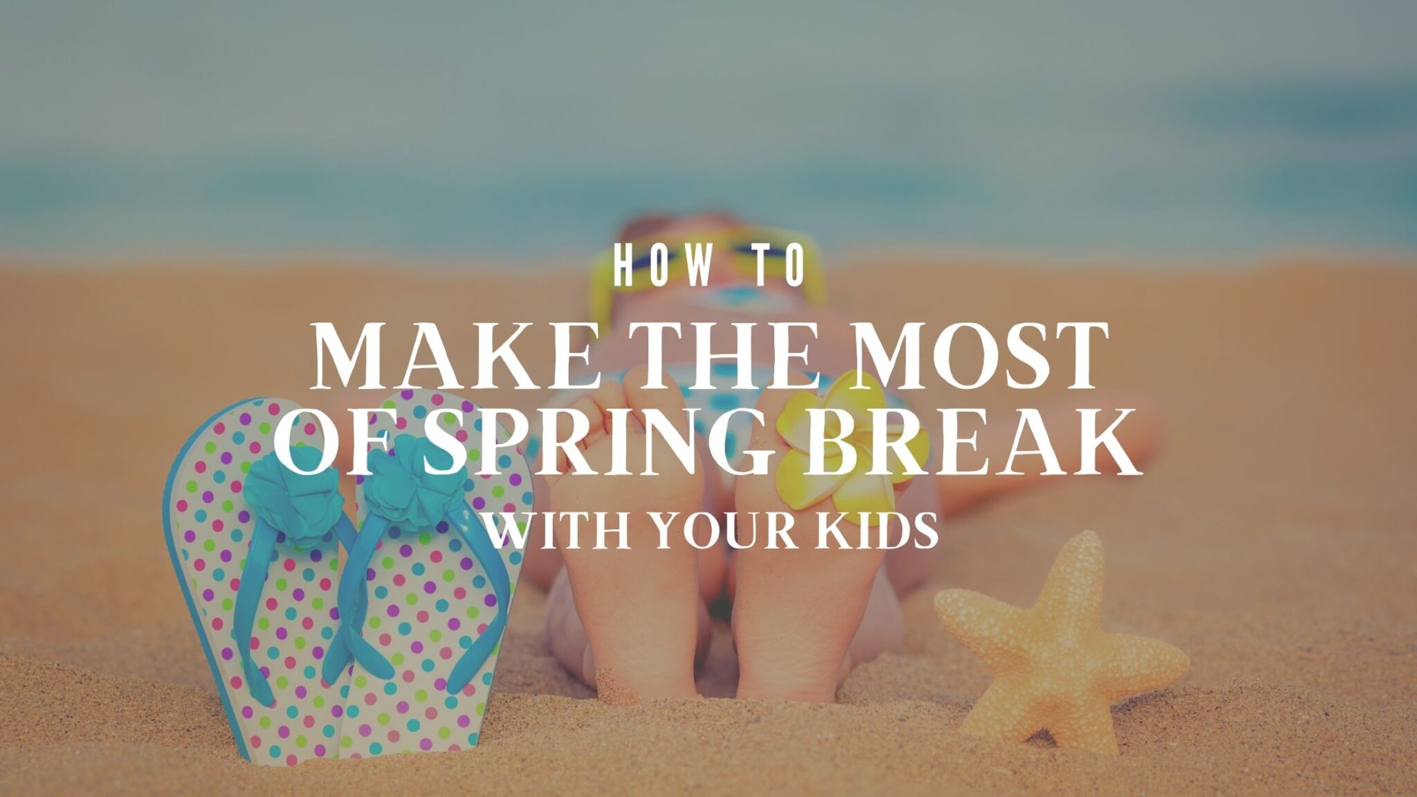 The Ultimate Guide To A Successful Spring Break With Your Kids The Ultimate Guide To A Successful Spring Break With Your Kids